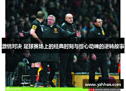 激情对决 足球赛场上的经典时刻与惊心动魄的逆转故事